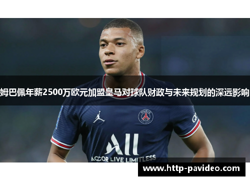 姆巴佩年薪2500万欧元加盟皇马对球队财政与未来规划的深远影响 姆巴佩年薪2500万欧元加盟皇马对球队财政与未来规划的深远影响