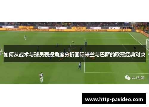 如何从战术与球员表现角度分析国际米兰与巴萨的欧冠经典对决