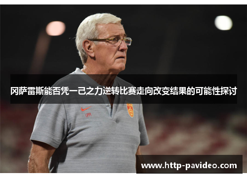 冈萨雷斯能否凭一己之力逆转比赛走向改变结果的可能性探讨