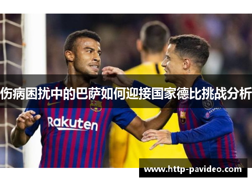 伤病困扰中的巴萨如何迎接国家德比挑战分析