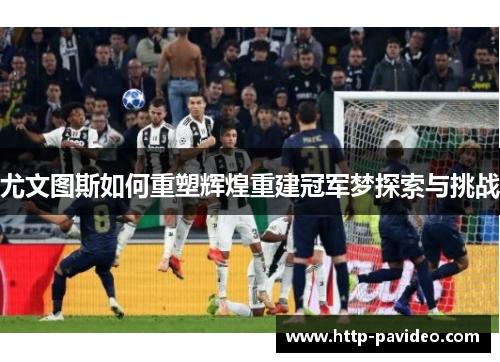 尤文图斯如何重塑辉煌重建冠军梦探索与挑战