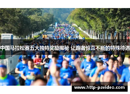 中国马拉松赛五大独特奖励揭秘 让跑者惊喜不断的特殊待遇