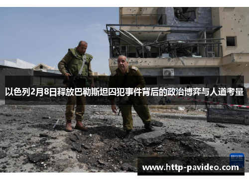 以色列2月8日释放巴勒斯坦囚犯事件背后的政治博弈与人道考量