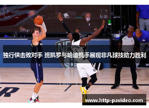 独行侠击败对手 班凯罗与哈迪携手展现非凡球技助力胜利