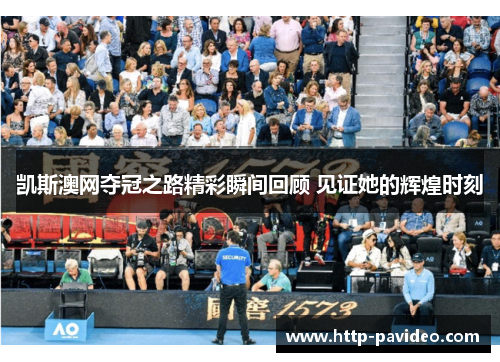 凯斯澳网夺冠之路精彩瞬间回顾 见证她的辉煌时刻