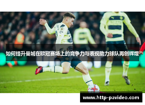 如何提升曼城在欧冠赛场上的竞争力与表现助力球队再创辉煌