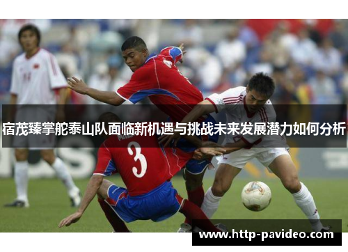 宿茂臻掌舵泰山队面临新机遇与挑战未来发展潜力如何分析