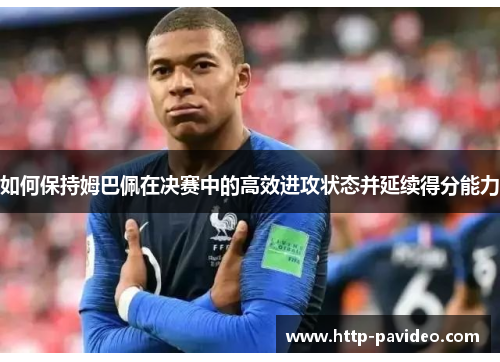 如何保持姆巴佩在决赛中的高效进攻状态并延续得分能力