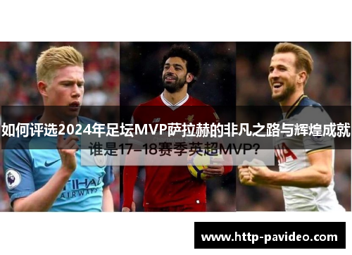 如何评选2024年足坛MVP萨拉赫的非凡之路与辉煌成就