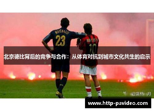 北京德比背后的竞争与合作：从体育对抗到城市文化共生的启示