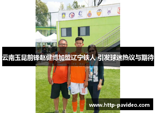 云南玉昆前锋赵健博加盟辽宁铁人 引发球迷热议与期待