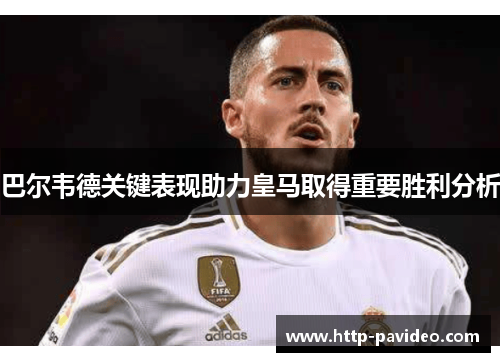 巴尔韦德关键表现助力皇马取得重要胜利分析
