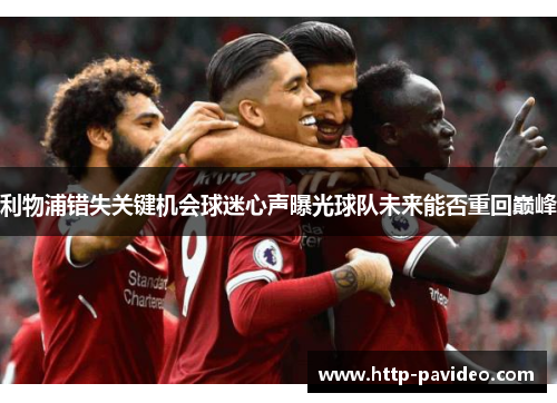 利物浦错失关键机会球迷心声曝光球队未来能否重回巅峰 利物浦错失关键机会球迷心声曝光球队未来能否重回巅峰