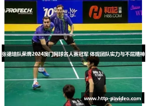 张德培队荣膺2024澳门网球名人赛冠军 体现团队实力与不屈精神
