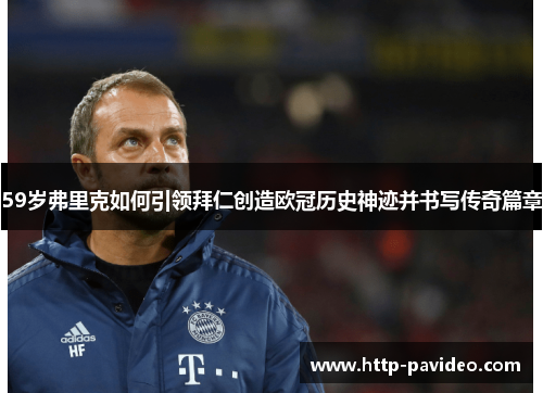 59岁弗里克如何引领拜仁创造欧冠历史神迹并书写传奇篇章