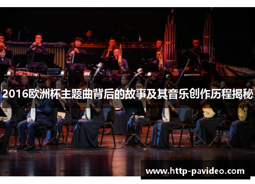 2016欧洲杯主题曲背后的故事及其音乐创作历程揭秘 2016欧洲杯主题曲背后的故事及其音乐创作历程揭秘