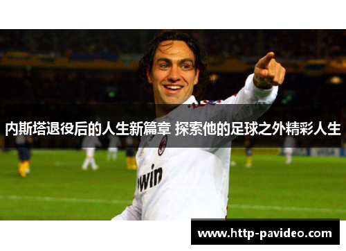 内斯塔退役后的人生新篇章 探索他的足球之外精彩人生 内斯塔退役后的人生新篇章 探索他的足球之外精彩人生