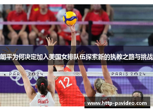 朗平为何决定加入美国女排队伍探索新的执教之路与挑战