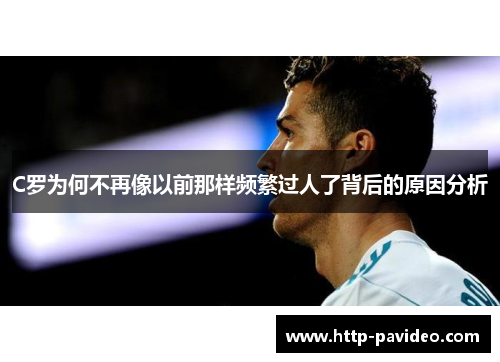 C罗为何不再像以前那样频繁过人了背后的原因分析