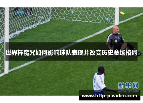 世界杯魔咒如何影响球队表现并改变历史赛场格局 世界杯魔咒如何影响球队表现并改变历史赛场格局