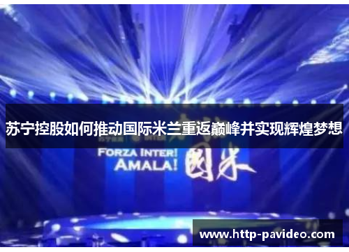 苏宁控股如何推动国际米兰重返巅峰并实现辉煌梦想