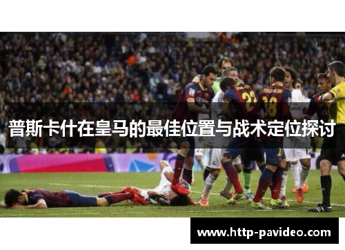 普斯卡什在皇马的最佳位置与战术定位探讨