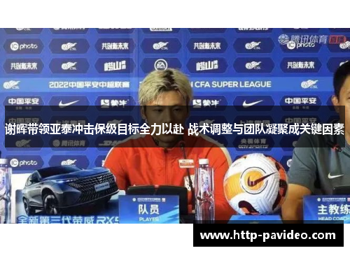 谢晖带领亚泰冲击保级目标全力以赴 战术调整与团队凝聚成关键因素 谢晖带领亚泰冲击保级目标全力以赴 战术调整与团队凝聚成关键因素