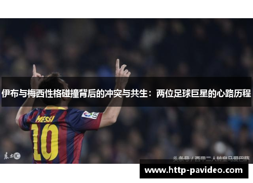 伊布与梅西性格碰撞背后的冲突与共生：两位足球巨星的心路历程