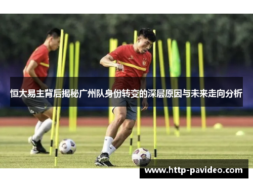 恒大易主背后揭秘广州队身份转变的深层原因与未来走向分析 恒大易主背后揭秘广州队身份转变的深层原因与未来走向分析