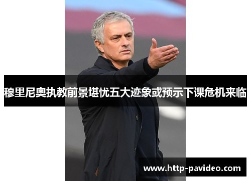 穆里尼奥执教前景堪忧五大迹象或预示下课危机来临