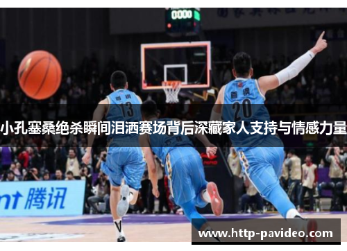 小孔塞桑绝杀瞬间泪洒赛场背后深藏家人支持与情感力量 小孔塞桑绝杀瞬间泪洒赛场背后深藏家人支持与情感力量