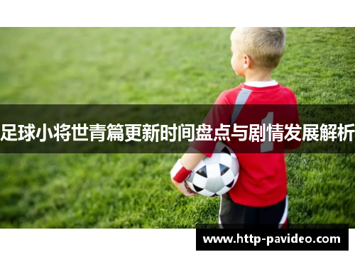 足球小将世青篇更新时间盘点与剧情发展解析