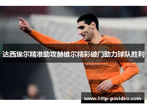 达西埃尔精准助攻赫维尔精彩破门助力球队胜利