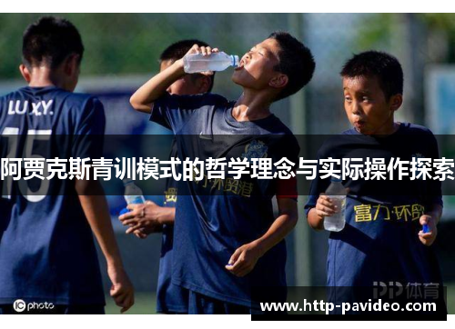 阿贾克斯青训模式的哲学理念与实际操作探索 阿贾克斯青训模式的哲学理念与实际操作探索