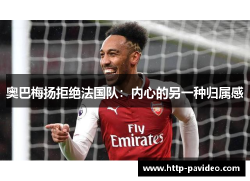 奥巴梅扬拒绝法国队：内心的另一种归属感