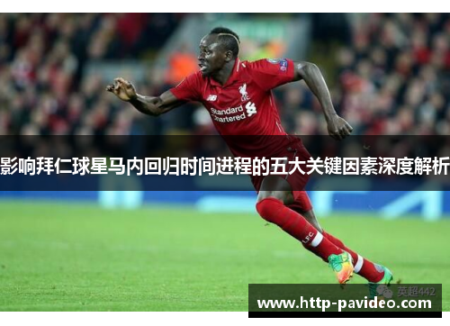 影响拜仁球星马内回归时间进程的五大关键因素深度解析