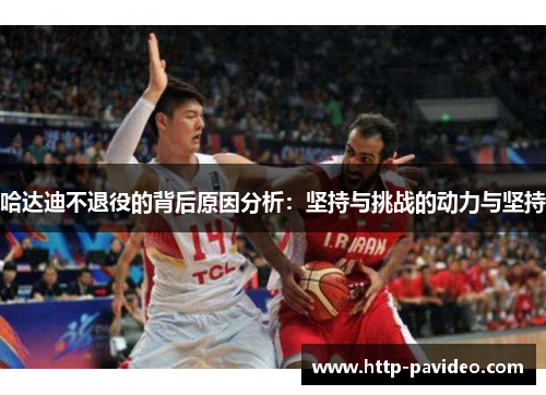 哈达迪不退役的背后原因分析：坚持与挑战的动力与坚持