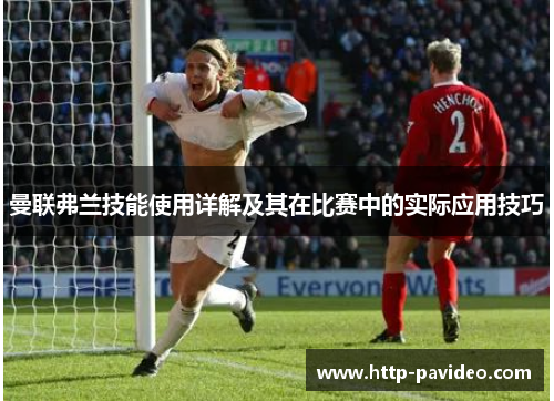 曼联弗兰技能使用详解及其在比赛中的实际应用技巧