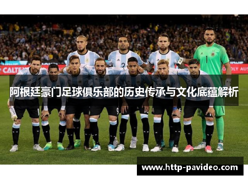 阿根廷豪门足球俱乐部的历史传承与文化底蕴解析